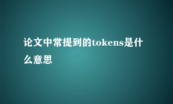 论文中常提到的tokens是什么意思