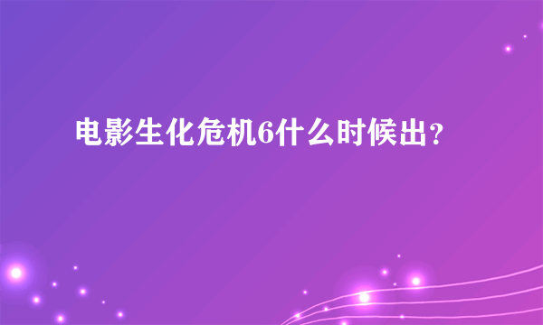 电影生化危机6什么时候出？