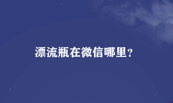 漂流瓶在微信哪里？