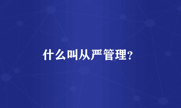 什么叫从严管理？