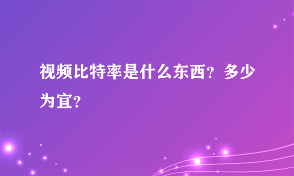 视频比特率是什么东西？多少为宜？