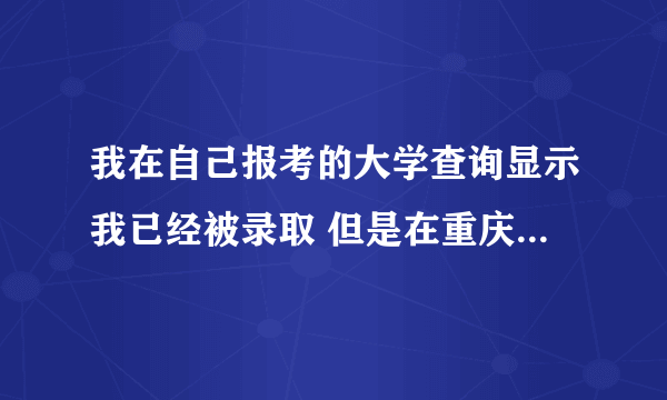 我在自己报考的大学查询显示我已经被录取 但是在重庆招考微信公众号