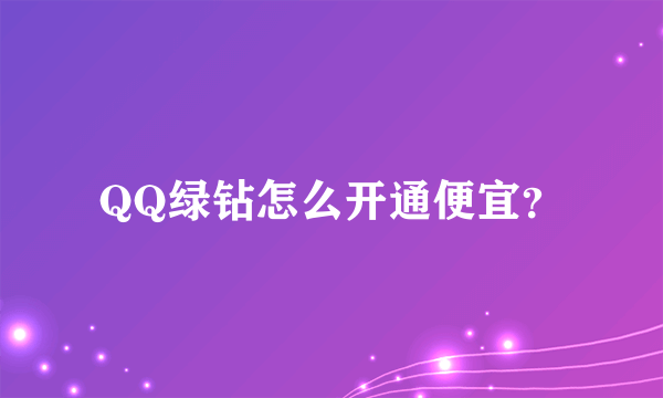 QQ绿钻怎么开通便宜？