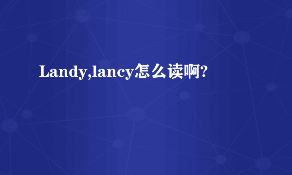 Landy,lancy怎么读啊?