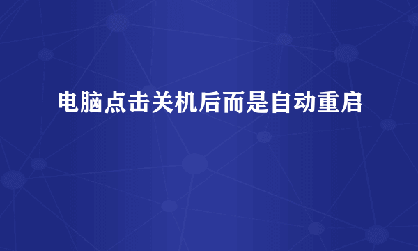 电脑点击关机后而是自动重启