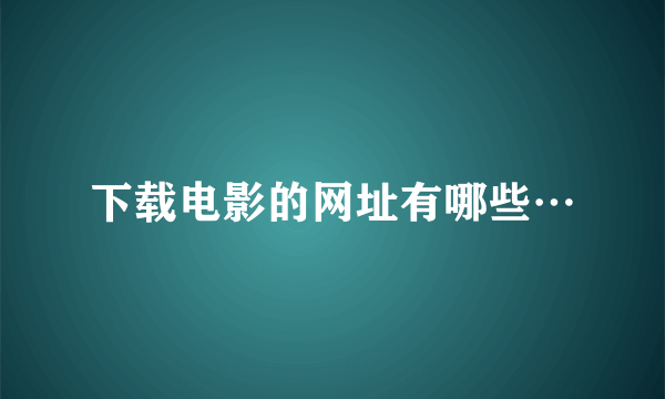 下载电影的网址有哪些…