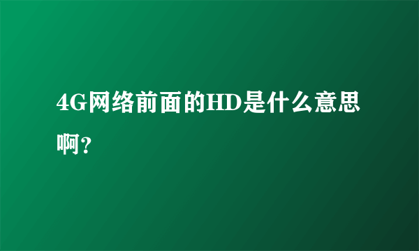 4G网络前面的HD是什么意思啊？