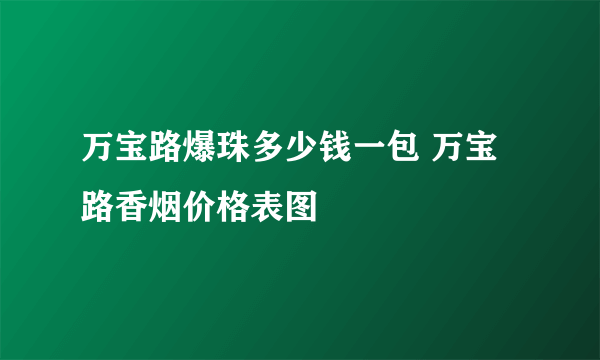 万宝路爆珠多少钱一包 万宝路香烟价格表图