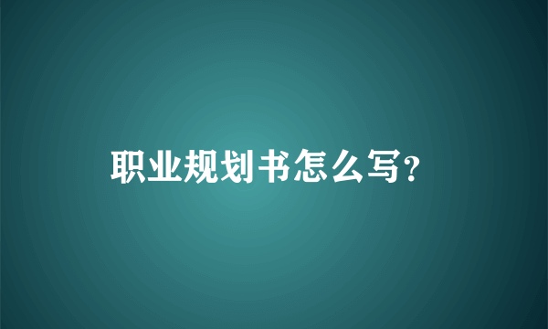 职业规划书怎么写？