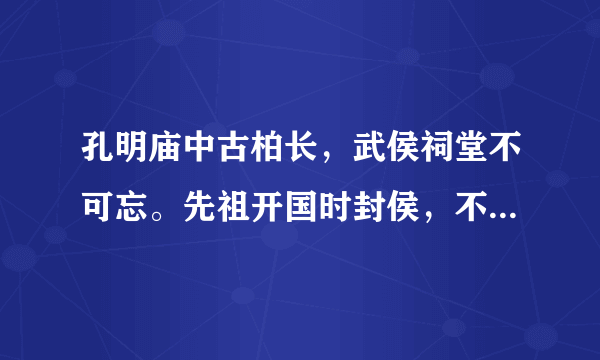 孔明庙中古柏长，武侯祠堂不可忘。先祖开国时封侯，不枉主扑情一场。