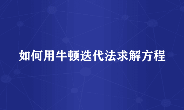 如何用牛顿迭代法求解方程