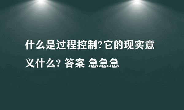 什么是过程控制?它的现实意义什么? 答案 急急急