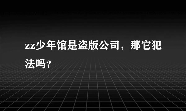 zz少年馆是盗版公司，那它犯法吗？