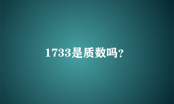 1733是质数吗？