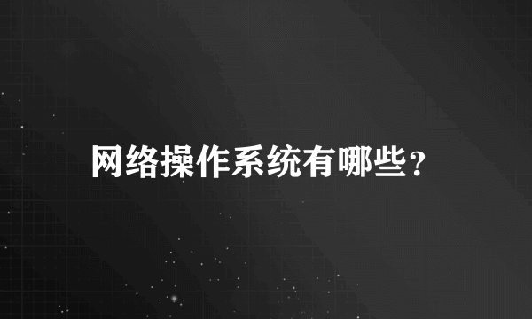 网络操作系统有哪些？