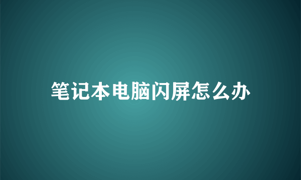 笔记本电脑闪屏怎么办