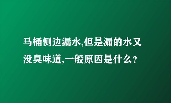 马桶侧边漏水,但是漏的水又没臭味道,一般原因是什么？