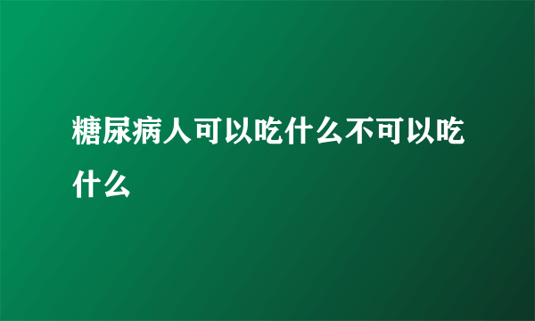 糖尿病人可以吃什么不可以吃什么