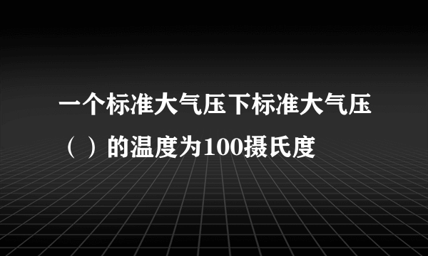 一个标准大气压下标准大气压（）的温度为100摄氏度