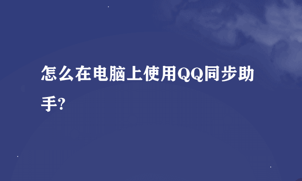 怎么在电脑上使用QQ同步助手?