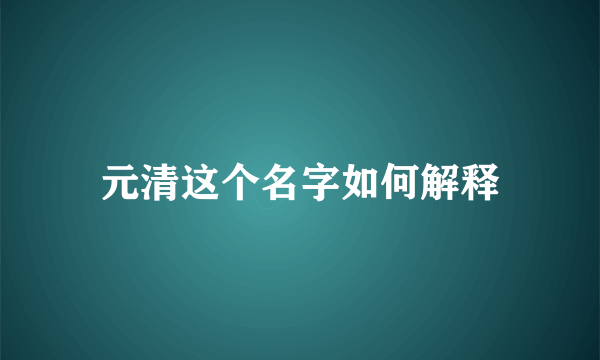 元清这个名字如何解释