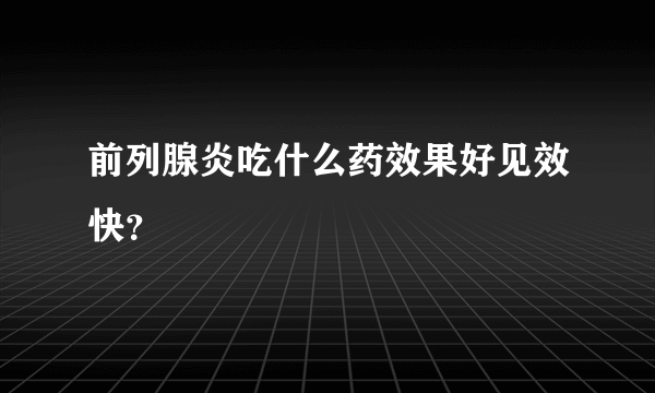 前列腺炎吃什么药效果好见效快？