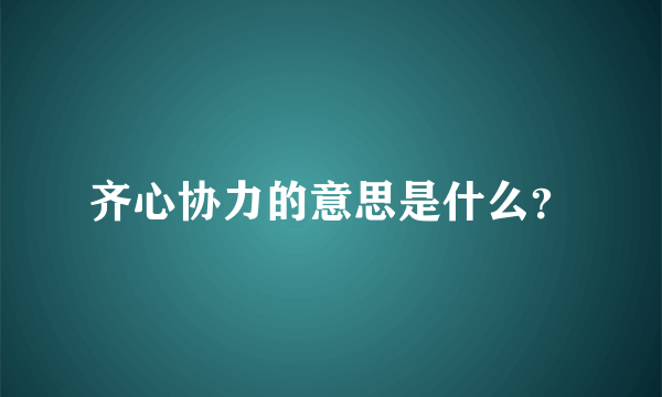 齐心协力的意思是什么？