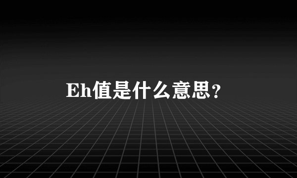 Eh值是什么意思？