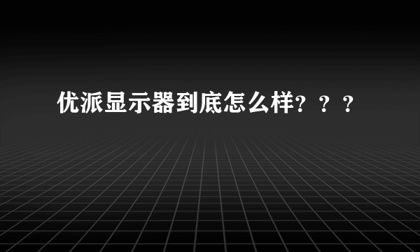 优派显示器到底怎么样？？？