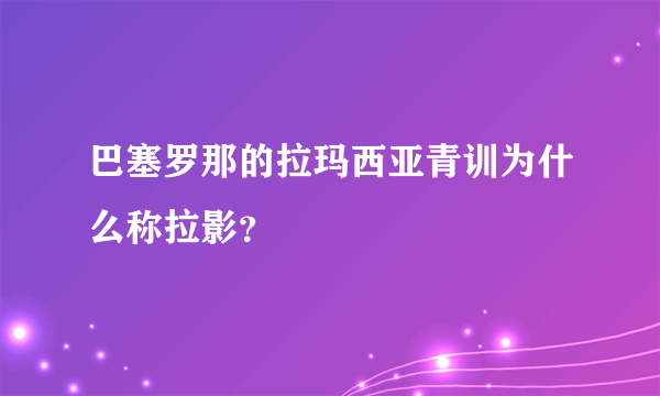 巴塞罗那的拉玛西亚青训为什么称拉影？