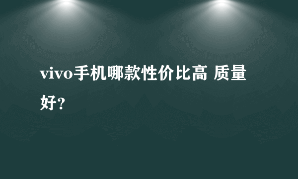 vivo手机哪款性价比高 质量好？