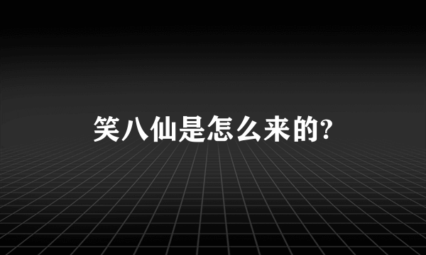 笑八仙是怎么来的?