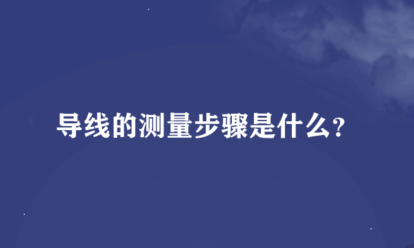 导线的测量步骤是什么？