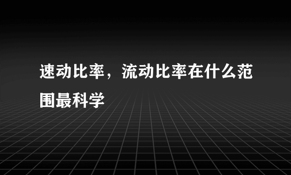 速动比率，流动比率在什么范围最科学