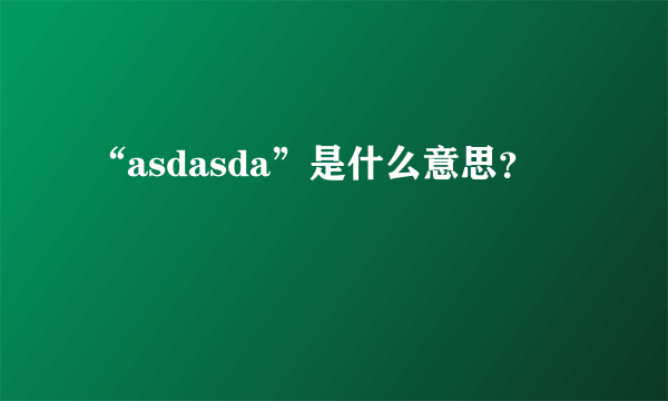 “asdasda”是什么意思？