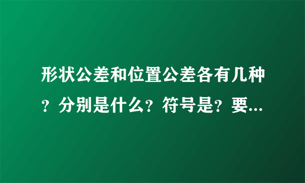 形状公差和位置公差各有几种？分别是什么？符号是？要全一些的。