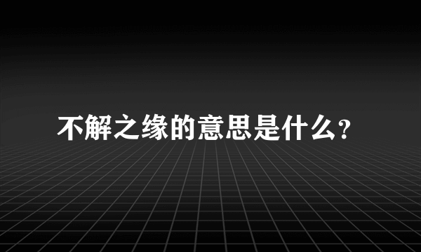 不解之缘的意思是什么？