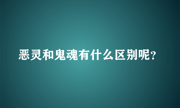 恶灵和鬼魂有什么区别呢？