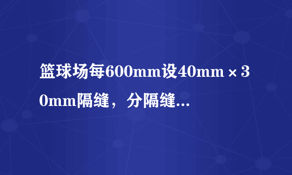 篮球场每600mm设40mm×30mm隔缝，分隔缝内填沥青砂什么意思