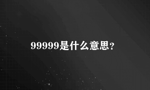 99999是什么意思？