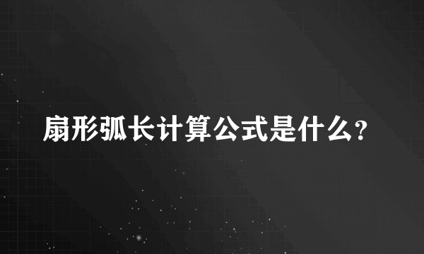 扇形弧长计算公式是什么？