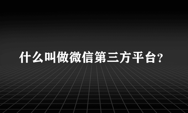 什么叫做微信第三方平台？