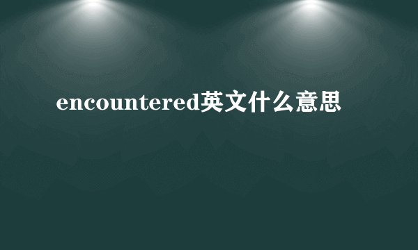 encountered英文什么意思