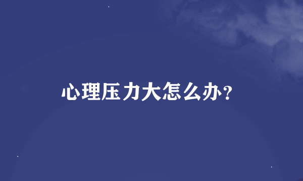 心理压力大怎么办？