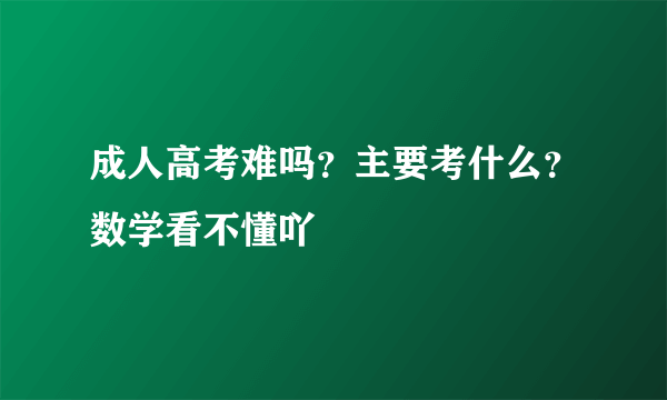 成人高考难吗？主要考什么？数学看不懂吖