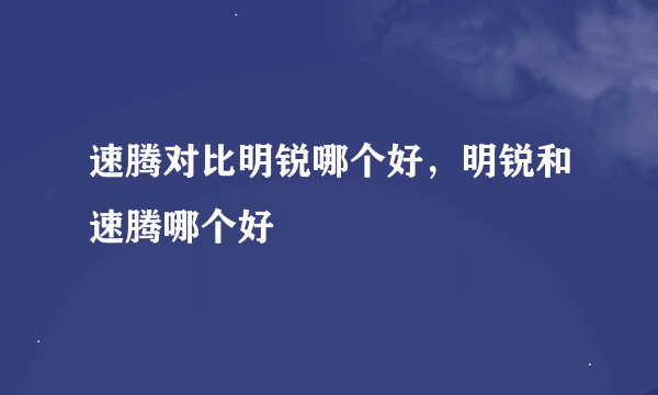 速腾对比明锐哪个好，明锐和速腾哪个好