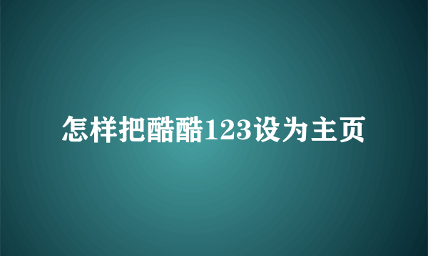 怎样把酷酷123设为主页