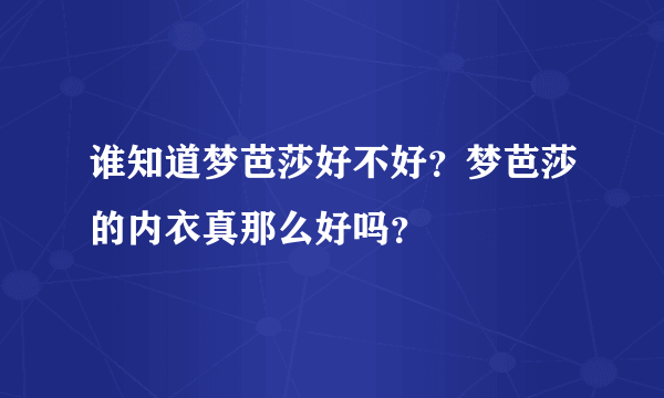 谁知道梦芭莎好不好？梦芭莎的内衣真那么好吗？