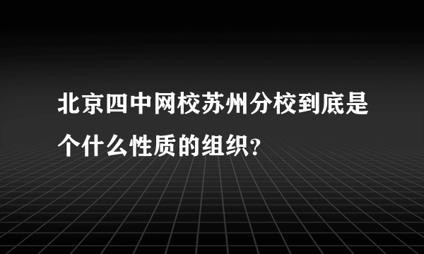 北京四中网校苏州分校到底是个什么性质的组织？