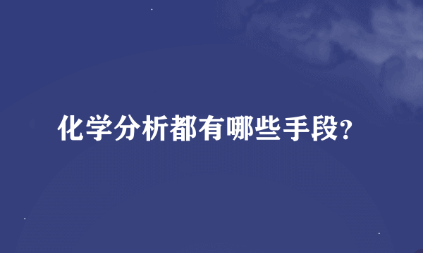 化学分析都有哪些手段？